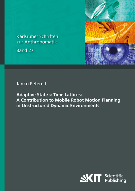 Adaptive State &times; Time Lattices: A Contribution to Mobile Robot Motion Planning in Unstructured Dynamic Environments - Janko Petereit