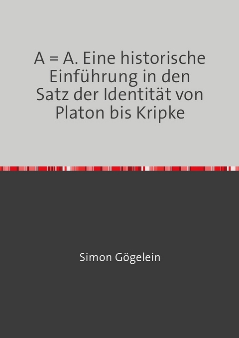 A = A. Eine historische Einf&uuml;hrung in den Satz der Identit&auml;t von Platon bis Kripke - Simon G&ouml;gelein