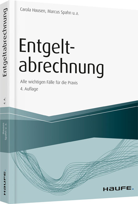 Entgeltabrechnung - Alle wichtigen F&auml;lle f&uuml;r die Praxis - Carola Hausen, Marcus Spahn, Andr&eacute; Fasel, Marco Ferme, Christoph Fleige, Manfred Geiken, J&uuml;rgen Heidenreich, Harald Janas, Christian Schirk, Peter Schmitz, Michael Schulz, Bernhard Steuerer, Stephan Wilcken