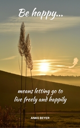 Be happy...means letting go to live freely and happily - Anke Beyer