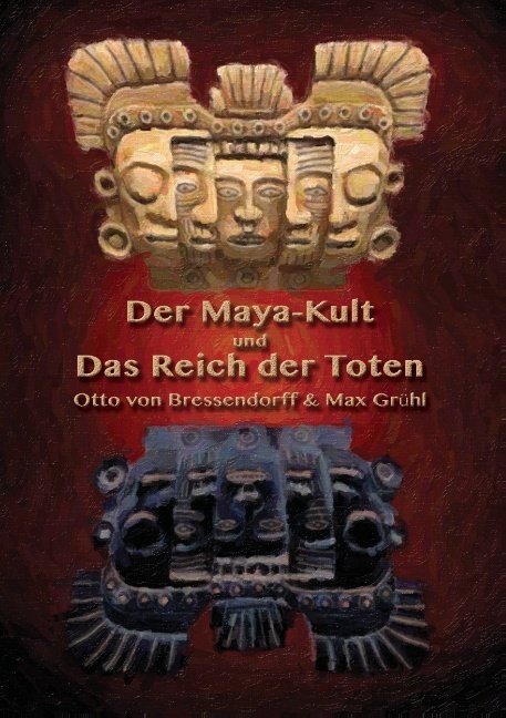 Der Maya-Kult und Das Reich der Toten - Otto von Bressendorff, Max Gr&uuml;hl