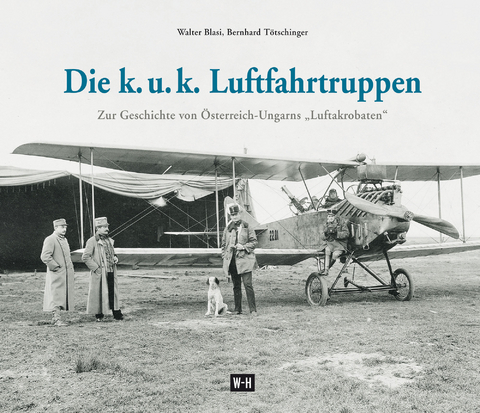 Die k. u. k. Luftfahrtruppen - Walter Blasi, Bernhard T&ouml;tschinger