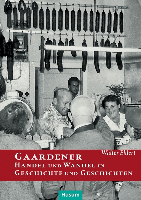 Gaardener Handel und Wandel in Geschichte und Geschichten - Walter Ehlert