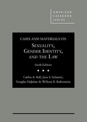Cases and Materials on Sexuality, Gender Identity, and the Law - Carlos A. Ball, Jane Schacter, Douglas G. NeJaime, William B. Rubenstein