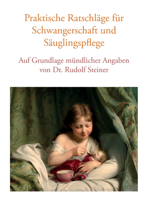 Praktische Ratschl&auml;ge f&uuml;r Schwangerschaft und S&auml;uglingspflege auf Grundlage m&uuml;ndlicher Angaben von Dr. Rudolf Steiner - Vera Lorenzin