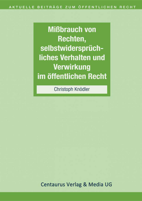 Missbrauch von Rechten, selbstwiderspr&uuml;chliches Verhalten und Verwirkung im &ouml;ffentlichen Recht - Christoph Kn&ouml;dler