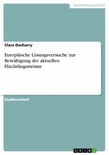 Europ&auml;ische L&ouml;sungsversuche zur Bew&auml;ltigung der aktuellen Fl&uuml;chtlingsstr&ouml;me - Clara Dacharry