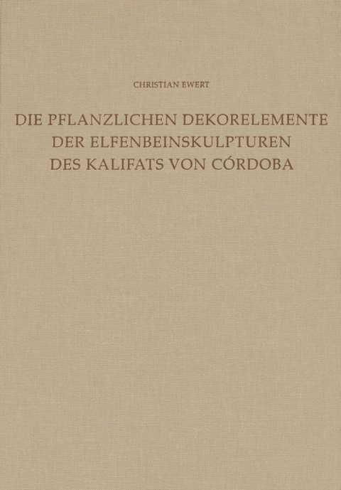 Die Dekorelemente der Elfenbeinskulpturen des Kalifats von C&oacute;rdoba (Mitte 10. bis Anfang 11. Jahrhundert) - Christian Ewert (&dagger;)