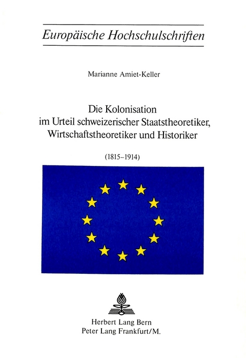 Die Kolonisation im Urteil schweizerischer Staatstheoretiker, Wirtschaftstheoretiker und Historiker (1815-1914) - Marianne Amiet-Keller