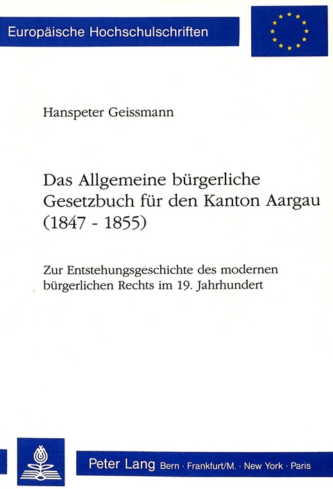 Das Allgemeine b&uuml;rgerliche Gesetzbuch f&uuml;r den Kanton Aargau (1847-1855) - Hanspeter Geissmann