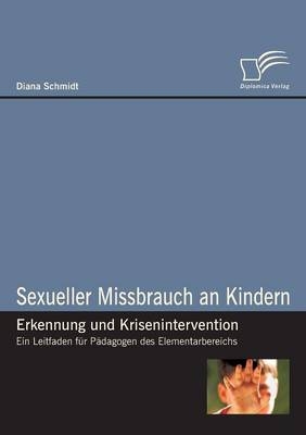 Sexueller Missbrauch an Kindern - Erkennung und Krisenintervention - Diana Schmidt