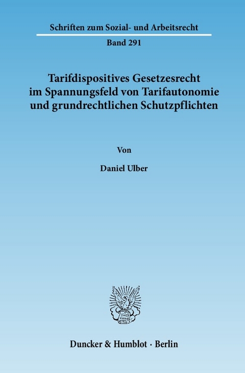 Tarifdispositives Gesetzesrecht im Spannungsfeld von Tarifautonomie und grundrechtlichen Schutzpflichten. - Daniel Ulber