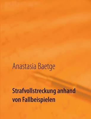 Strafvollstreckung anhand von Fallbeispielen - Anastasia Baetge