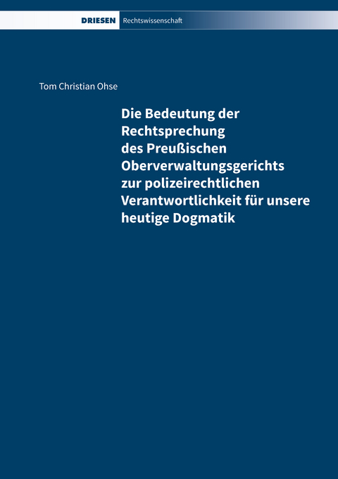 Die Bedeutung der Rechtsprechung des Preu&szlig;ischen Oberverwaltungsgerichts zur polizeirechtlichen Verantwortlichkeit f&uuml;r unsere heutige Dogmatik - Tom Christian Ohse