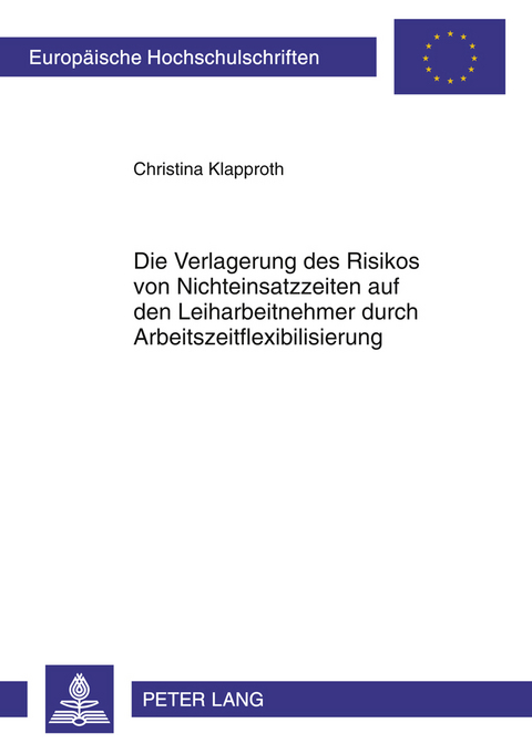 Die Verlagerung des Risikos von Nichteinsatzzeiten auf den Leiharbeitnehmer durch Arbeitszeitflexibilisierung - Christina Klapproth