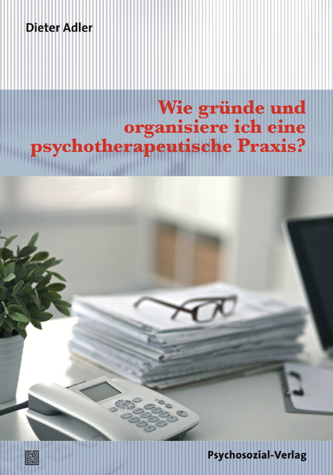 Wie gr&uuml;nde und organisiere ich eine psychotherapeutische Praxis? - Dieter Adler