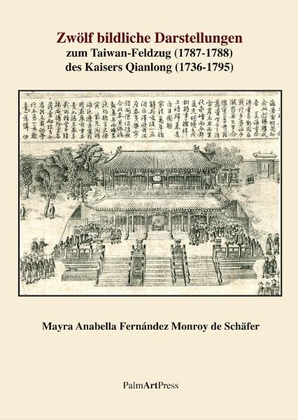 Zw&ouml;lf bildliche Darstellungen zum Taiwan-Feldzug (1787-1788) des Kaisers Qianlong (1736-1795) - Mayra Anabella Fern&aacute;ndez Monroy de Sch&auml;fer