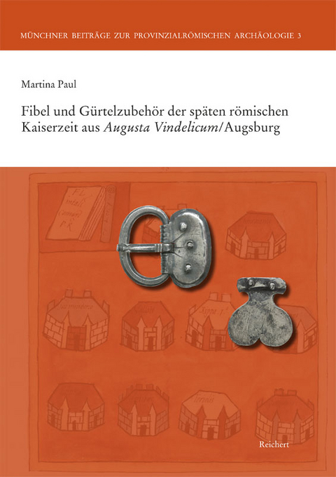 Fibeln und G&uuml;rtelzubeh&ouml;r der sp&auml;ten r&ouml;mischen Kaiserzeit aus Augusta Vindelicum/Augsburg - Martina Paul