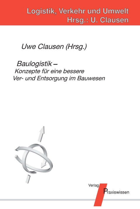Baulogistik - Konzepte f&uuml;r eine bessere Ver- und Entsorgung im Bauwesen - J&uuml;rgen Leinz, Carsten Leuters, Siri Krauss, Lothar Boenert, Uwe Clausen, J&ouml;rg Weber, Ute Lohse, Michael Betz, Hans J Bargst&auml;dt, Arno Blickling, J&ouml;rg Dittrich, Karsten Menzel, Dirk Neethling, Thomas Horn, Thomas Gartung, Hans Tamaschke, Gerald Ebel, Frank Schultmann, Hans P Bader