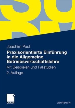 Praxisorientierte Einf&uuml;hrung in die Allgemeine Betriebswirtschaftslehre - Joachim Paul