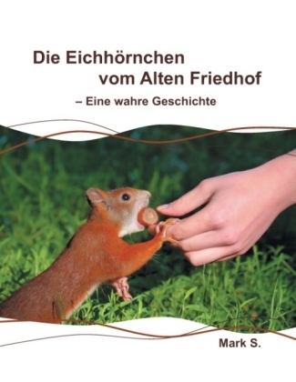 Die Eichh&ouml;rnchen vom Alten Friedhof - Eine wahre Geschichte - Mark S.