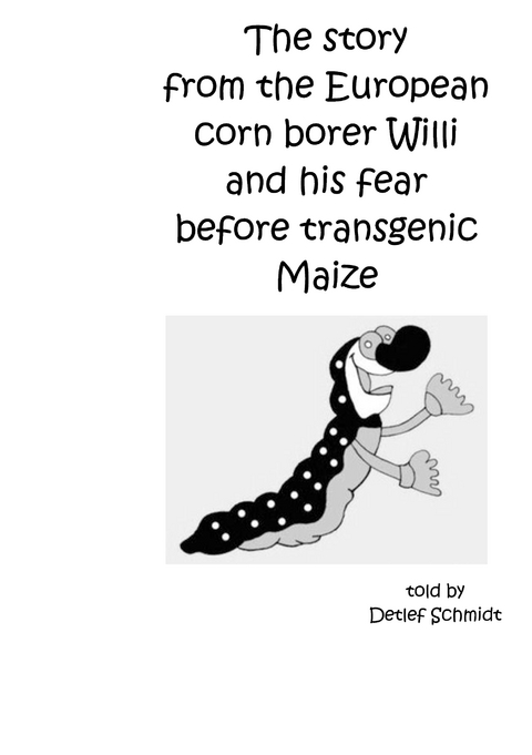 The story from the European corn borer Willi and his fear before transgenic Maize - Detlef Schmidt
