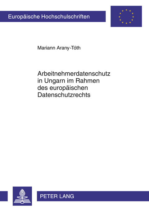 Arbeitnehmerdatenschutz in Ungarn im Rahmen des europaeischen Datenschutzrechts - Mariann Arany-T&oacute;th