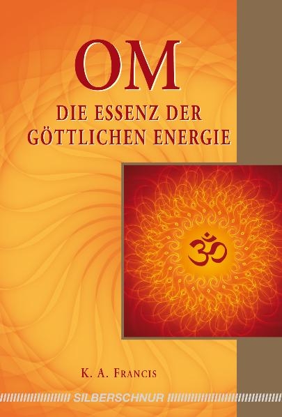 OM &ndash; Die Essenz der g&ouml;ttlichen Energie - K.A. Francis