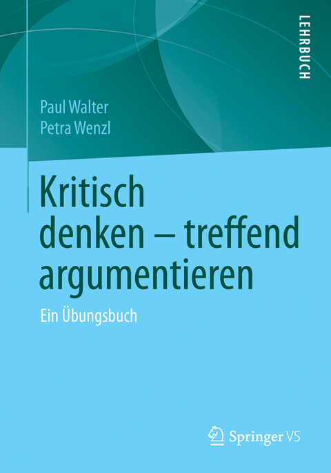 Kritisch denken &ndash; treffend argumentieren - Paul Walter, Petra Wenzl