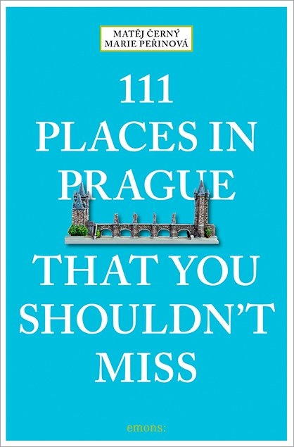 111 Places in Prague That You Shouldn't Miss - Matěj Čern&yacute;, Marie Peřinov&aacute;