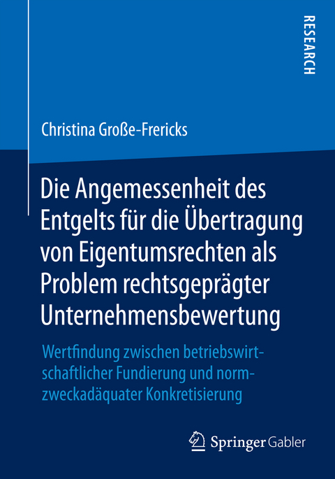 Die Angemessenheit des Entgelts f&uuml;r die &Uuml;bertragung von Eigentumsrechten als Problem rechtsgepr&auml;gter Unternehmensbewertung - Christina Gro&szlig;e-Frericks