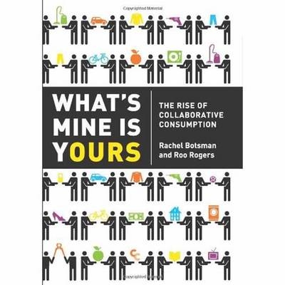 What's Mine is Yours: The Rise of Collaborative Consumption - Rachel Botsman, Roo Rogers