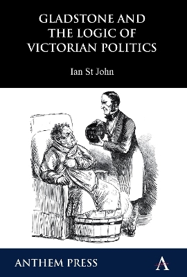 Gladstone and the Logic of Victorian Politics - Ian St John