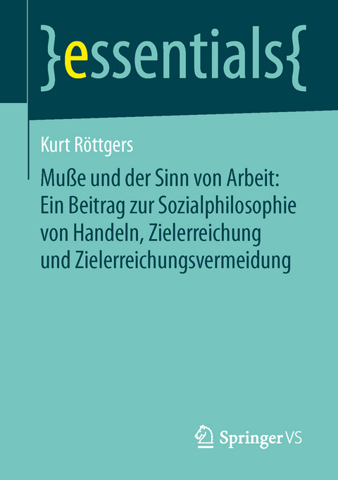Mu&szlig;e und der Sinn von Arbeit: Ein Beitrag zur Sozialphilosophie von Handeln, Zielerreichung und Zielerreichungsvermeidung - Kurt R&ouml;ttgers