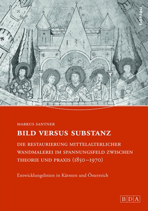 Bild versus Substanz: Die Restaurierung mittelalterlicher Wandmalerei im Spannungsfeld zwischen Theorie und Praxis (1850-1970) - Markus Santner