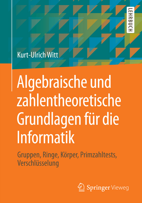 Algebraische und zahlentheoretische Grundlagen f&uuml;r die Informatik - Kurt-Ulrich Witt