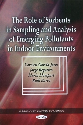 Role of Sorbents in Sampling & Analysis of Emerging Pollutants in Indoor Environments - Carmen Garcia-Jares, Jorge Regueiro, Mar&iacute;a Llompart, Ruth Barro