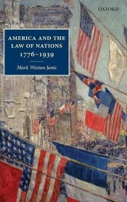 America and the Law of Nations 1776-1939 - Mark Weston Janis