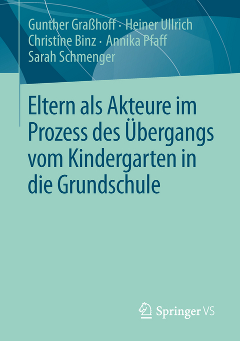 Eltern als Akteure im Prozess des &Uuml;bergangs vom Kindergarten in die Grundschule - Gunther Gra&szlig;hoff, Heiner Ullrich, Christine Binz, Annika Pfaff, Sarah Schmenger