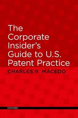 The Corporate Insider's Guide to U.S. Patent Practice - Charles Macedo