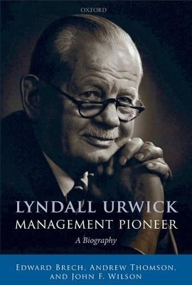 Lyndall Urwick, Management Pioneer - Edward Brech, Andrew Thomson, John F. Wilson