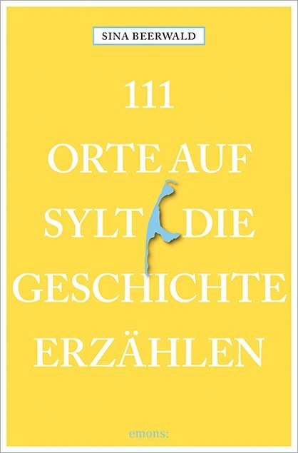 111 Orte auf Sylt, die Geschichte erz&auml;hlen - Sina Beerwald