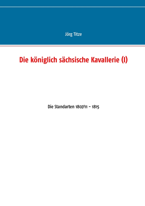 Die k&ouml;niglich s&auml;chsische Kavallerie (I) - J&ouml;rg Titze