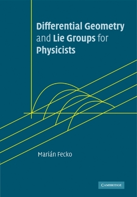 Differential Geometry and Lie Groups for Physicists - Mari&aacute;n Fecko
