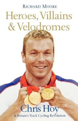Heroes, Villains and Velodromes - Richard Moore