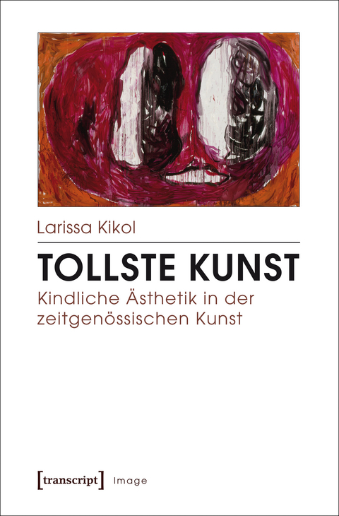 Tollste Kunst &ndash; Kindliche &Auml;sthetik in der zeitgen&ouml;ssischen Kunst - Larissa Kikol