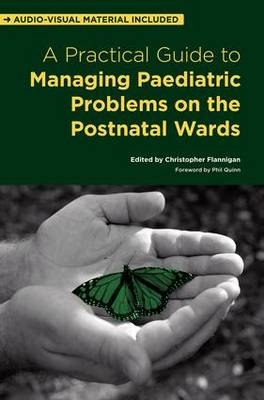 A Practical Guide to Managing Paediatric Problems on the Postnatal Wards - Christopher Flannigan