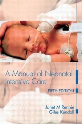 A Manual of Neonatal Intensive Care - Janet M Rennie, Giles Kendall