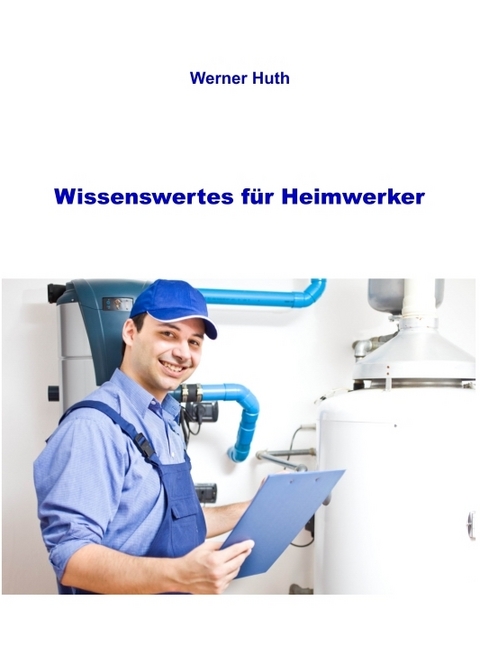 Wissenswertes für Heimwerker - Werner Huth