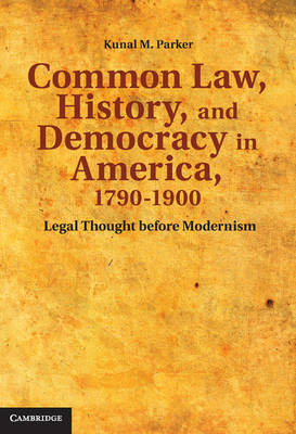 Common Law, History, and Democracy in America, 1790&ndash;1900 - Kunal M. Parker